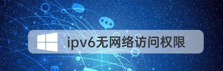解决IPv4和IPv6无网络访问权限的问题（如何解决IPv4和IPv6无法连接互联网的困扰）